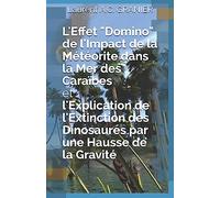 L'Effet "Domino" de l'Impact de la Météorite dans la Mer des Caraïbes et l'Explication de l'Extinction des Dinosaures par une Hausse de la Gravité: 1 (Sciences Et Théories)