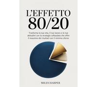 L'EFFETTO 80/20: Trasforma la tua vita, il tuo lavoro e le tue abitudini con la strategia collaudata che offre il massimo dei risultati con il minimo sforzo