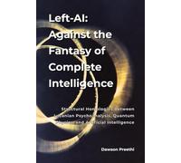 Left-AI: Against the Fantasy of Complete Intelligence: Structural Homologies Between Lacanian Psychoanalysis and Quantum Physics - and Their Implications for Artificial Intelligence