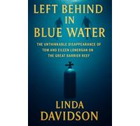 Left Behind the Blue Water: The Unthinkable Disappearance of Tom and Eileen Lonergan on the Great Barrier Reef: 2 (Vanished Under the Waves: True Crimes at Sea)