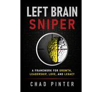 Left Brain Sniper: A Framework for Growth, Leadership, Love, and Legacy