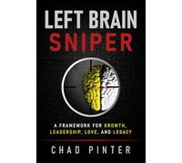 Left Brain Sniper: A Framework for Growth, Leadership, Love, and Legacy