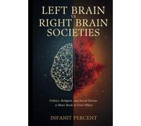 LEFT BRAIN vs RIGHT BRAIN SOCIETIES: Politics, Religion, and Social Norms - A Short Book in Four Pillars -