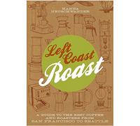 Left Coast Roast: A Guide to the Best Coffee and Roasters from San Francisco to Seattle