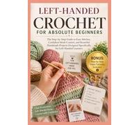LEFT-HANDED CROCHET FOR ABSOLUTE BEGINNERS: The Step-by-Step Guide to Easy Stitches, Confident Hook Control, and Beautiful Handmade Projects Designed Specifically for Left-Handed Learners