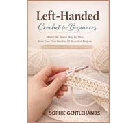 Left-Handed Crochet for Beginners: Master the Basics Step-by-Step, from Your First Stitch to 10 Beautiful Projects | Easy Patterns + Video Tutorials Included