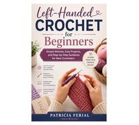 Left-Handed Crochet for Beginners: Simple Stitches, Easy Projects, and Step-by-Step Guidance for New Crocheters