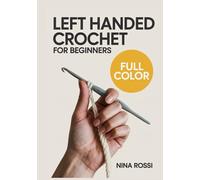 LEFT HANDED CROCHET FOR BEGINNERS: The Step-by-Step Visual Guide for Lefties: Master Essential Stitches, Read Patterns with Ease, and Create Beautiful ... Confusion! (The Crochet Craft Library)