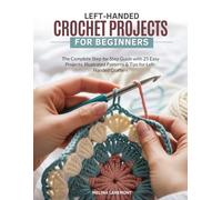 LEFT-HANDED CROCHET PROJECTS FOR BEGINNERS: The Complete Step-by-Step Guide with 25 Easy Projects, Illustrated Patterns & Tips for Left-Handed Crafters