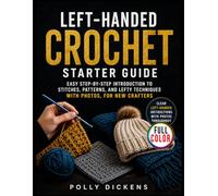 Left-Handed Crochet Starter Guide: Easy Step-by-Step Introduction to Stitches, Patterns, and Lefty Techniques with Photos, for New Crafters