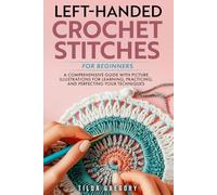 Left-Handed Crochet Stitches for Beginners: A Comprehensive Guide with Picture Illustrations for Learning, Practicing, and Perfecting Your Techniques