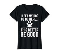 Left My Dog to Be Here This Better Be Good Design Value Graphic T-Shirt, Women, Black, S