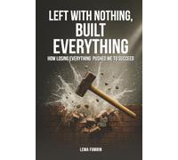 Left with Nothing, Built Everything: How Losing Everything Pushed Me to Succeed