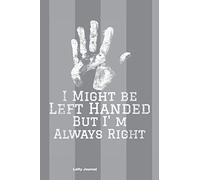 Lefty Journal: -Fun Notebook for Left Handers-I MIGHT BE LEFT HANDED BUT I'M ALWAYS RIGHT- 150 Blank Lined Pages- Notebook/ Journal 6" x 9"