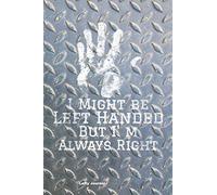 Lefty Journal: -Fun Notebook for Left Handers- I MIGHT BE LEFT HANDED BUT I'M ALWAYS RIGHT- 150 Blank Lined Pages- Notebook/ Journal 6" x 9"