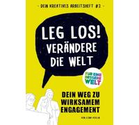 Leg los! Verändere die Welt: Dein Weg zu wirksamen Engagement (Dein kreatives Arbeitsheft #2)