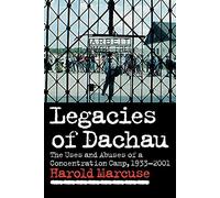 Legacies of Dachau: The Uses and Abuses of a Concentration Camp, 1933-2001
