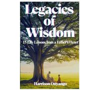 Legacies of Wisdom: 15 Life Lessons from a Father's Heart