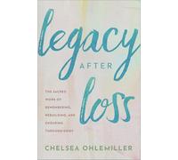 Legacy After Loss: The Sacred Work of Remembering, Rebuilding, and Enduring Through Grief