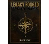 Legacy Forged: The 90-Day Battle Plan to Take Command, Build Discipline, and Forge a Life That Echoes Beyond You