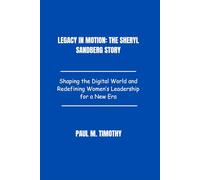 Legacy in Motion: The Sheryl Sandberg Story: Shaping the Digital World and Redefining Women’s Leadership for a New Era