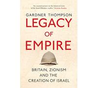 Legacy of Empire: Britain's Support of Zionism and The Creation of Israel: Britain, Zionism and the Creation of Israel