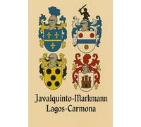LEGACY OF TWO HOUSES: Javalquinto-Markmann & Lagos-Carmona: Five Centuries of Ancestry, Honor, and Belonging Across Chile, Spain, Germany, Italy, and France ([ENG])