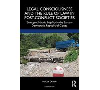 Legal Consciousness and the Rule of Law in Post-Conflict Societies: Emergent Hybrid Legality in the Eastern Democratic Republic of Congo