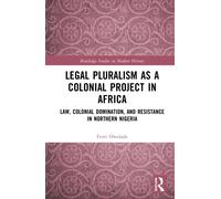 Legal Pluralism as a Colonial Project in Africa : Law, Colonial Domination, and Resistance in Northern Nigeria
