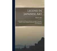 Legend In Japanese Art: A Description Of Historical Episodes, Legendary Characters, Folk-lore, Myths, Religious Symbolism, Illustrated In The Arts Of Old Japan