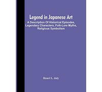 Legend In Japanese Art; A Description Of Historical Episodes, Legendary Characters, Folk-Lore Myths, Religious Symbolism