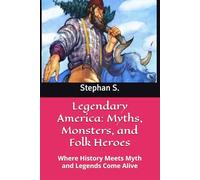Legendary America: Myths, Monsters, and Folk Heroes: Where History Meets Myth and Legends Come Alive