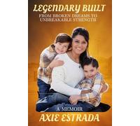 Legendary Built: From Broken Dreams to Unbreakable Strength: A Mother’s Journey of Survival, Healing, and Legacy