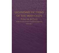Legendary Fictions of the Irish Celts: Folklore & Faith: 1