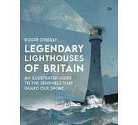 Legendary Lighthouses of Britain : An Illustrated Guide to the Sentinels that Guard Our Shore
