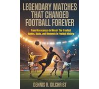 Legendary Matches That Changed Football Forever: From Maracanazo to Messi: The Greatest Games, Goals, and Moments in Football History