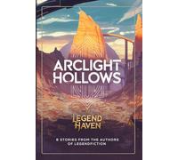 LegendHaven: Arclight Hollows: 6 Stories from the authors of LegendFiction
