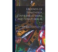 Legends of Strathisla, Inverness-Shire, and Strathbogie: With an Appendix. 3D. Ed., to Which Is Added a Walk From Keith to Rothiemay by the Same Author