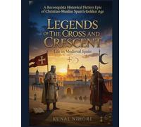 Legends of the Cross and Crescent: Life in Medieval Spain: A Journey Through Power, Passion, and the Golden Age of Conquest