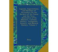Legends, Superstitions, and Sketches of Devonshire On the Borders of the Tamar and the Tavy, Illustrative of Its Manners, Customs, History, Antiquities, Scenery, and Natural History, Volume 1