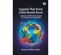Legends That Every Child Should Know: A Selection Of The Great Legends Of All Times For Young People