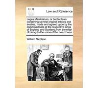 Leges Marchiarum, or Border-Laws: Containing Several Original Articles and Treaties, Made and Agreed Upon by the Commissioners of the Respective Kings ... of Henry to the Union of the Two Crowns.