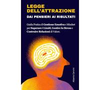 LEGGE DELL'ATTRAZIONE: Dai Pensieri ai Risultati. Guida Pratica di Gestione Emotiva e Mindset per Superare i Limiti, Gestire Lo Stress e Costruire Relazioni di Valore.