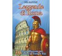 Leggende di Roma: 30 Storie Illustrate per Curiosi di Tutte le Età: Leggende, Miti e Avventure nell'Antica Roma - Un Tuffo nel Passato tra Risate e Scoperte!