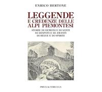 Leggende e credenze delle alpi piemontesi. Storie di demoni e di santi di desposti e di amanti di belve e di spiriti