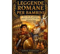 LEGGENDE ROMANE PER BAMBINI: Eroi, miti, dei, gladiatori, epopee, avventure e molto altro dall'antica Roma