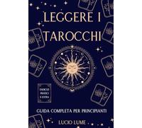 Leggere i Tarocchi. Guida Completa per Principianti.: Impara a interpretare le carte in modo semplice e intuitivo, anche se parti da zero. Tecniche ... e stesure per leggere i Tarocchi in sicurezza