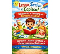Leggo, Scrivo e Capisco! - Quaderno di Lettura per Bambini di 6 Anni: Esercizi di Lettura, Scrittura e Comprensione del Testo per la Prima Elementare ... con Storie, Domande e Giochi Linguistici