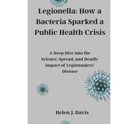 Legionella: How a Bacteria Sparked a Public Health Crisis: A Deep Dive into the Science, Spread, and Deadly Impact of Legionnaires’ Disease