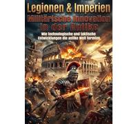 Legionen & Imperien: Militärische Innovation in der Antike: Wie technologische und taktische Entwicklungen die antike Welt formten